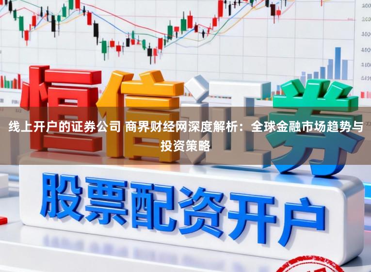 线上开户的证券公司 商界财经网深度解析：全球金融市场趋势与投资策略