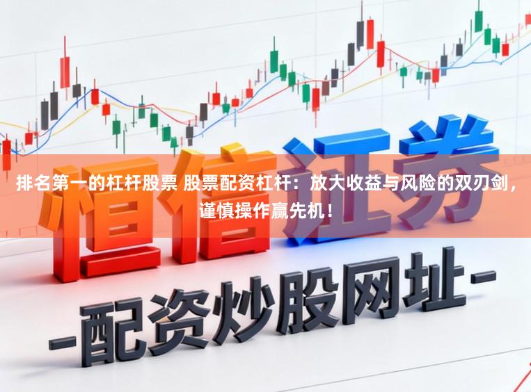 排名第一的杠杆股票 股票配资杠杆：放大收益与风险的双刃剑，谨慎操作赢先机！