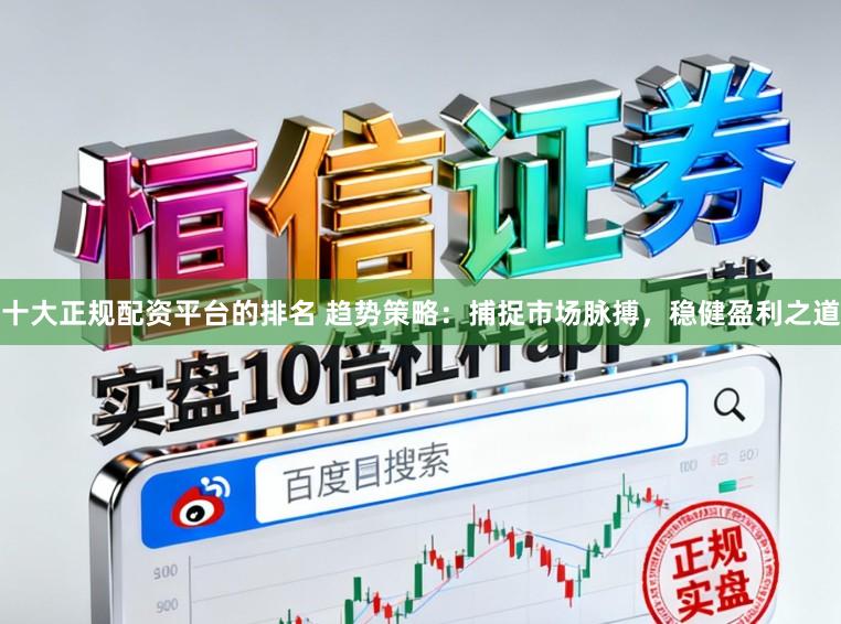 十大正规配资平台的排名 趋势策略:捕捉市场脉搏,稳健盈利之道