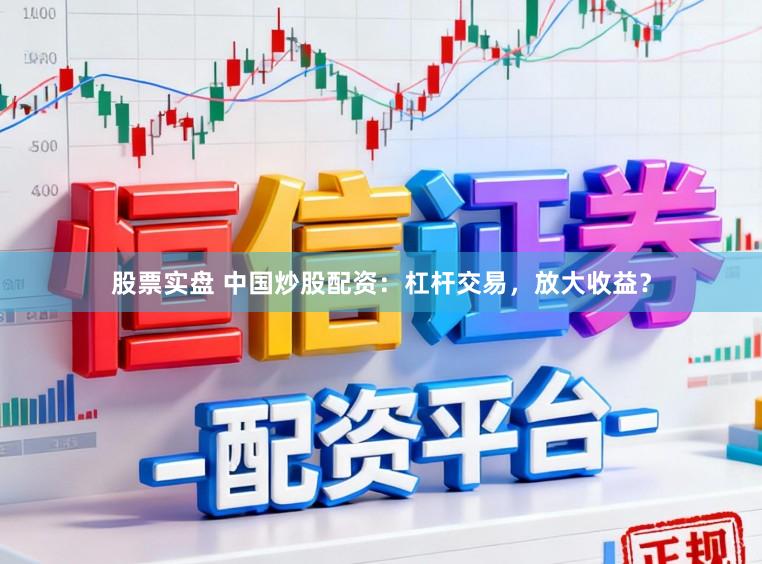 股票实盘 中国炒股配资：杠杆交易，放大收益？