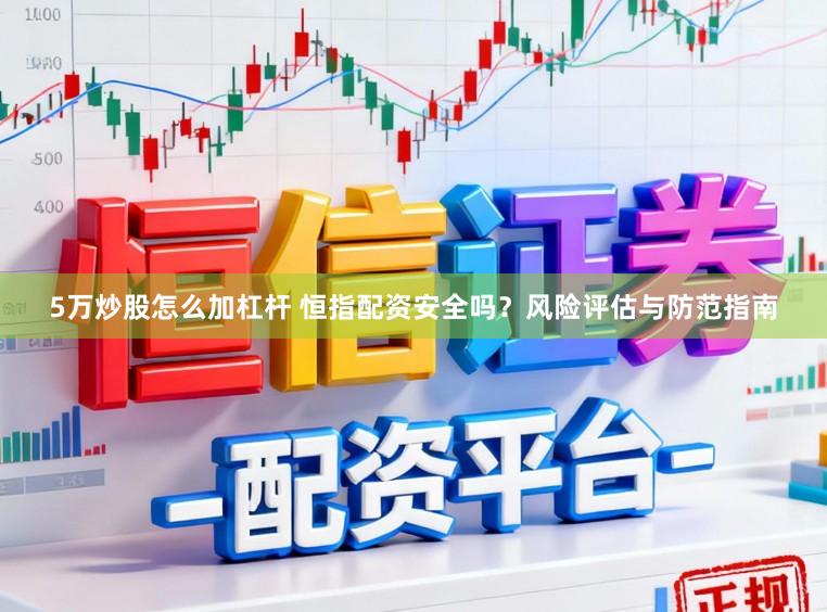 5万炒股怎么加杠杆 恒指配资安全吗？风险评估与防范指南