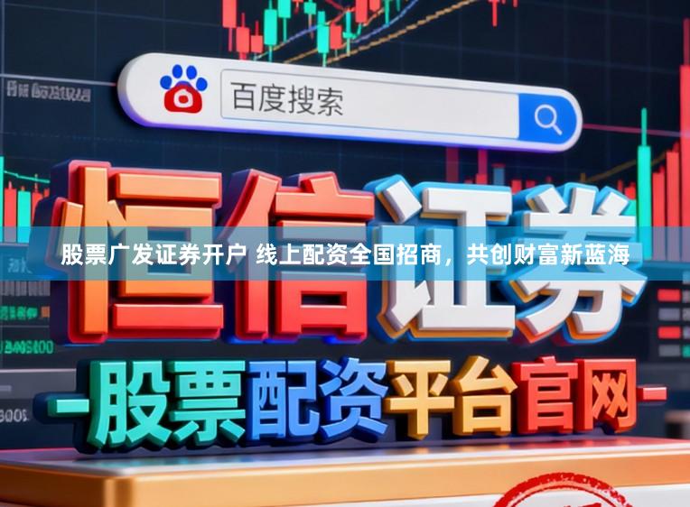 股票广发证券开户 线上配资全国招商，共创财富新蓝海