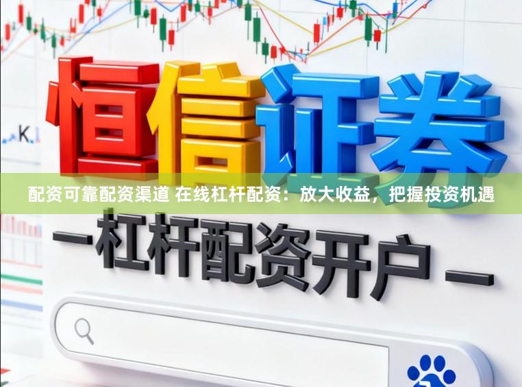 配资可靠配资渠道 在线杠杆配资：放大收益，把握投资机遇